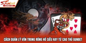 Cách Quản Lý Vốn Trong Rồng Hổ Siêu Hay Từ Cao Thủ Gunbet