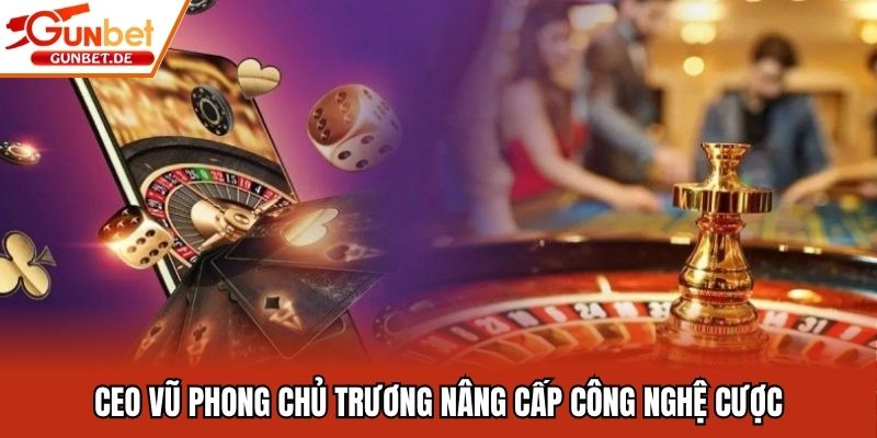 CEO Vũ Phong chủ trương nâng cấp công nghệ cược