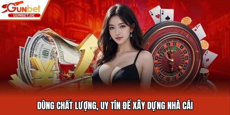 Dùng chất lượng, uy tín để xây dựng nhà cái