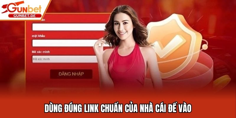 Dùng đúng link chuẩn của nhà cái để vào