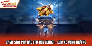 Game Slot Phá Đảo Tru Tiên Gunbet - Lụm X5 Vòng Thưởng