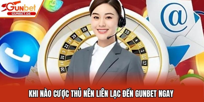 Khi nào cược thủ nên liên lạc đến Gunbet ngay