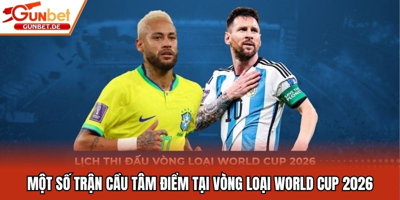 Một số trận cầu tâm điểm tại vòng loại World Cup 2026