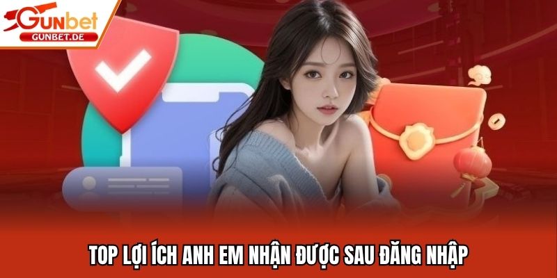 Top lợi ích anh em nhận được sau đăng nhập